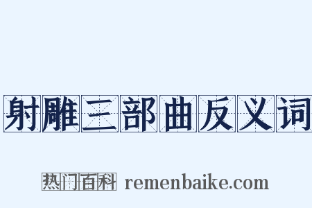 射雕三部曲反义词是什么意思的图片